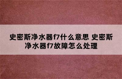 史密斯净水器f7什么意思 史密斯净水器f7故障怎么处理